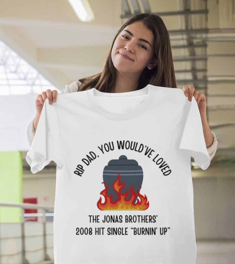 Rip Dad You Would've Loved The Jonas Brothers 2008 Hit Single Burnin' Up Flames Urn T-Shirt