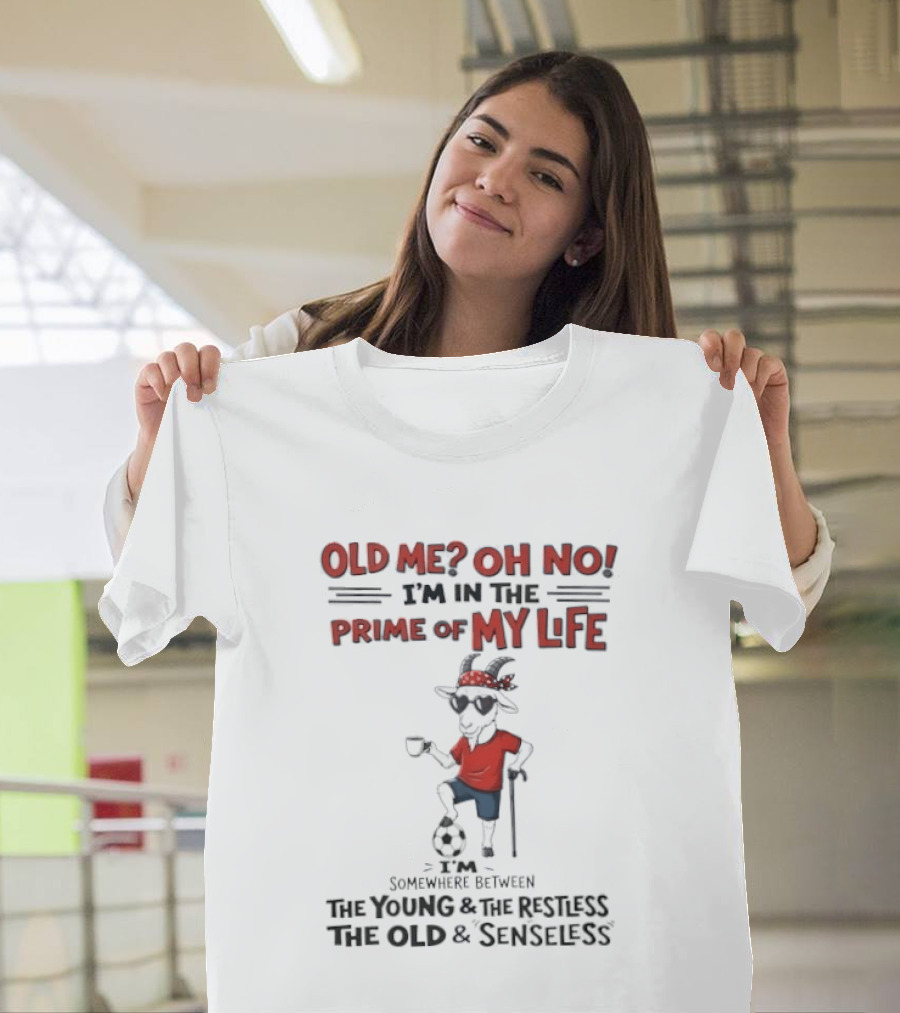 Old Me Oh No I'm In The Prime Of My Life Between The Young And The Restless The Old And Senseless T-Shirt