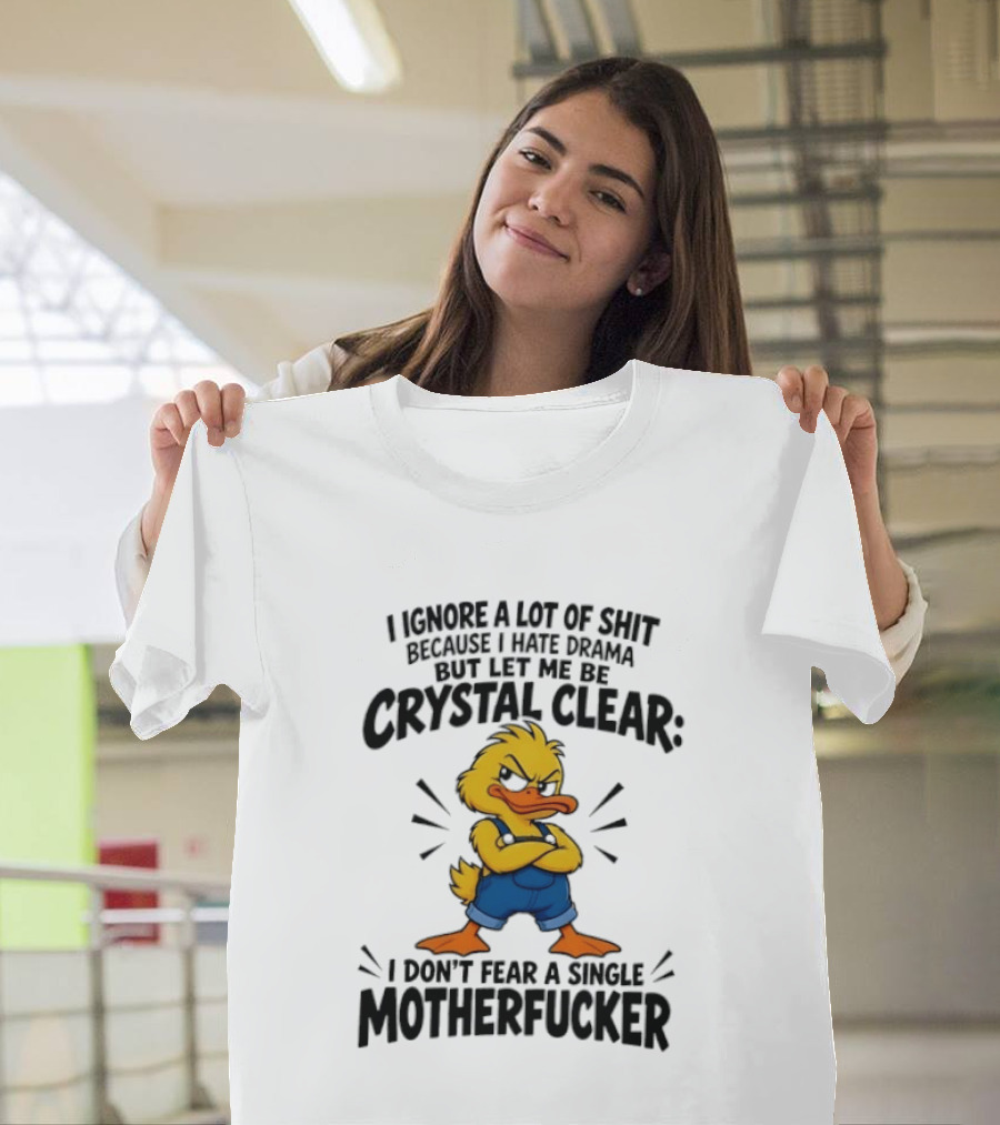 I Ignore A Lot Of Shit Because I Hate Drama Let Me Be Crystal Clear I Don't Fear A Single Motherfucker T-Shirt