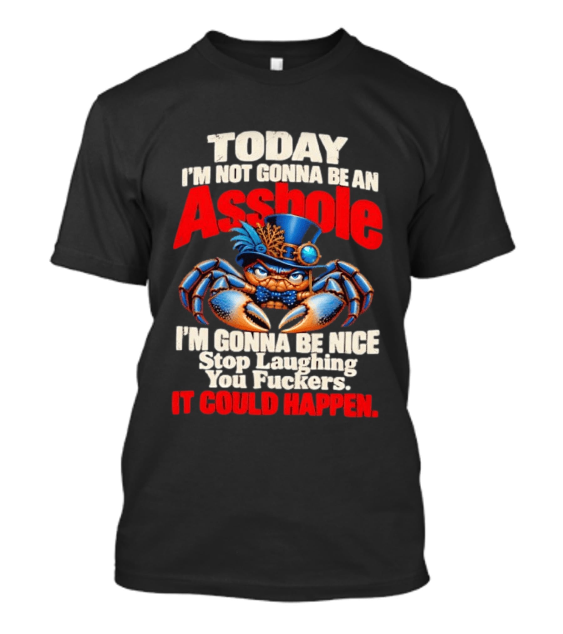 Today I'm Not Gonna Be An Asshole I'm Gonna Be Nice Stop Laughing You Fuckers It Could Happen Illustrative Crab In Hat T-Shirt