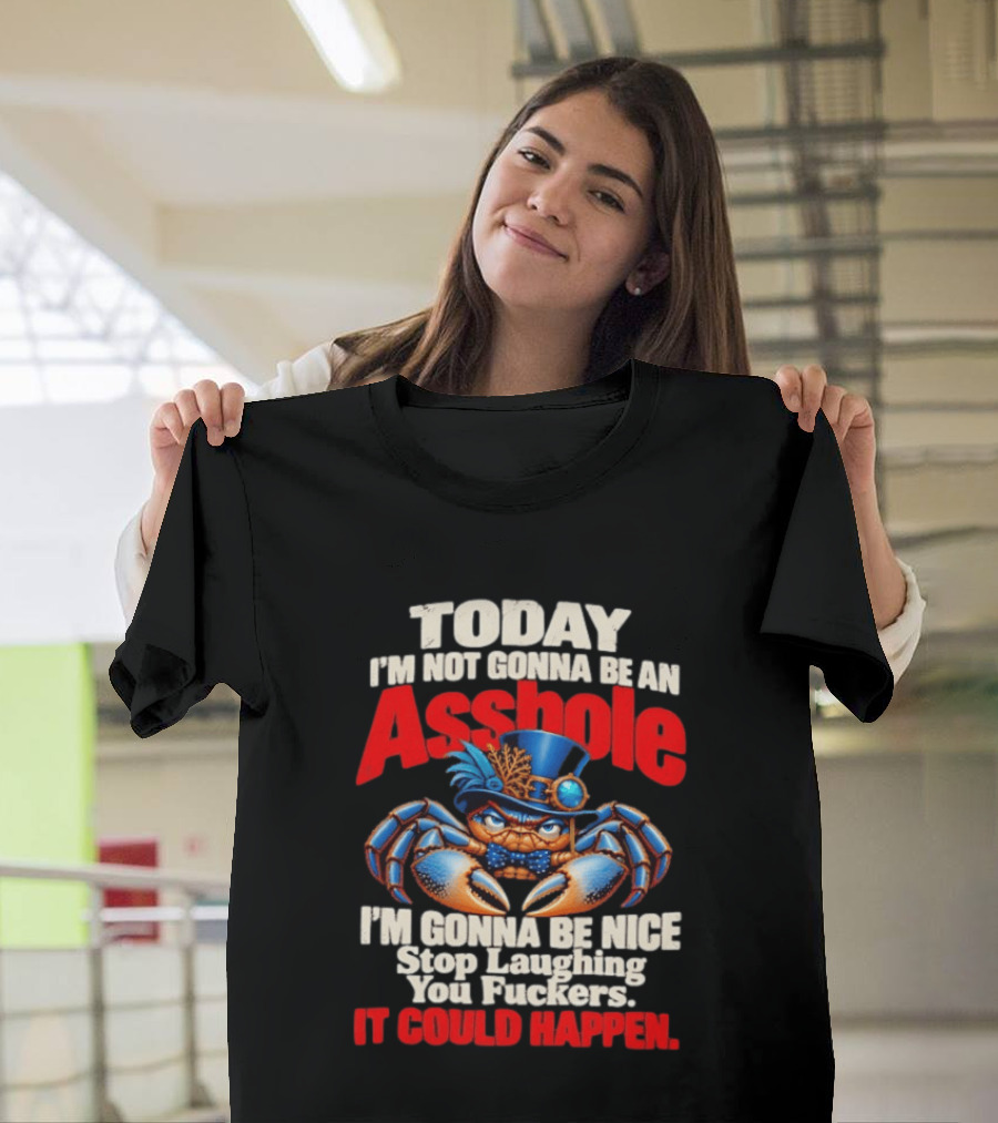 Today I'm Not Gonna Be An Asshole I'm Gonna Be Nice Stop Laughing You Fuckers It Could Happen Illustrative Crab In Hat T-Shirt