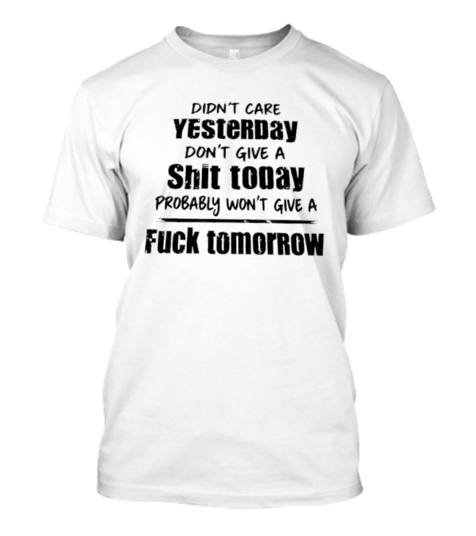 Didn't Care Yesterday Don't Give A Shit Today Probably Won't Give A Fuck Tomorrow T-Shirt