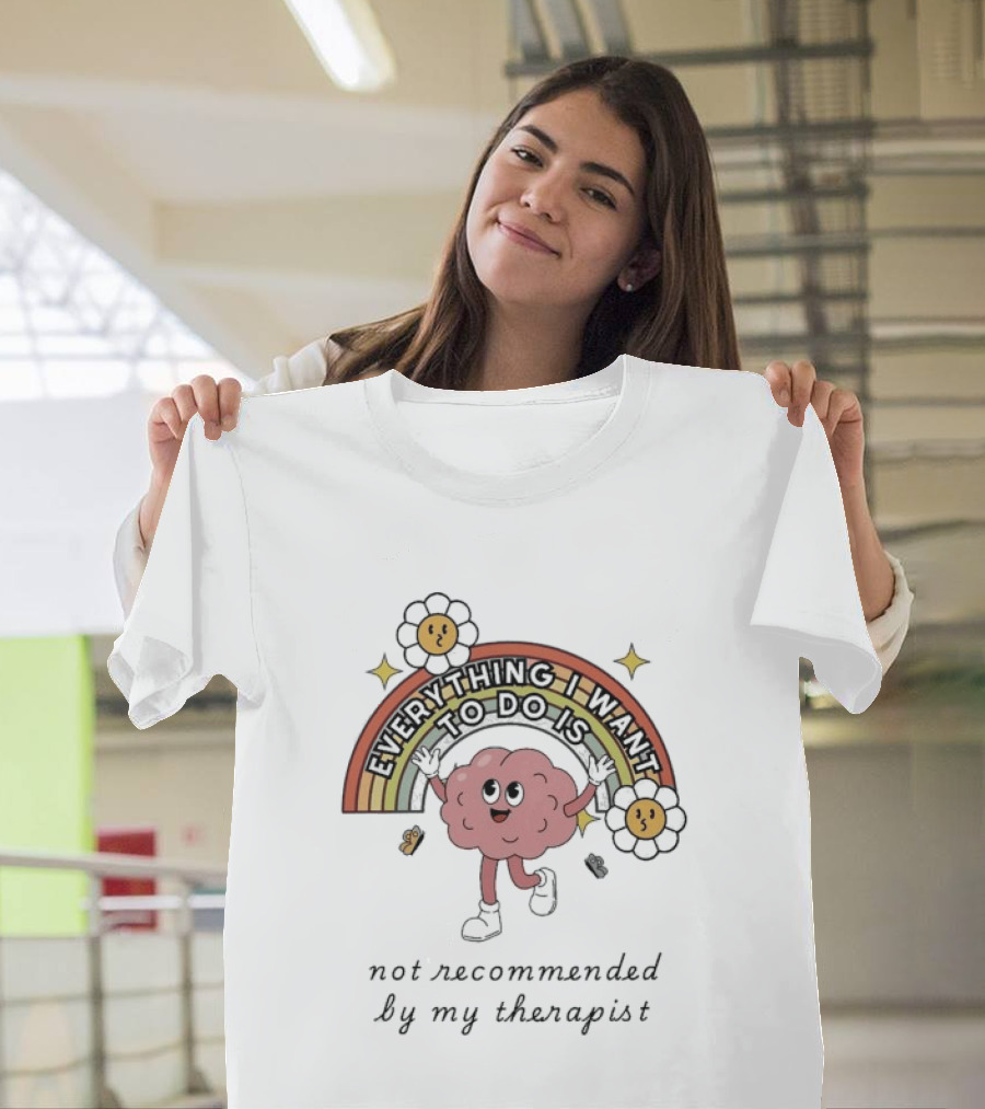 Everything I Want To Do Is Not Recommended By My Therapist Rainbow Brain Flowers T-Shirt