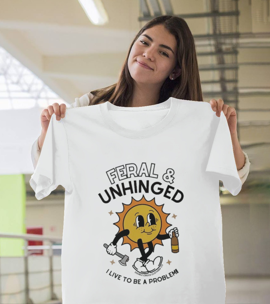 Feral And Unhinged Sun Holding Axe And Bottle I Live To Be A Problem T-Shirt