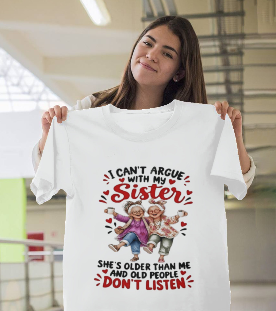I Can't Argue With My Sister She's Older Than Me And Old People Don't Listen Fun Elderly Sibling Humor T-Shirt