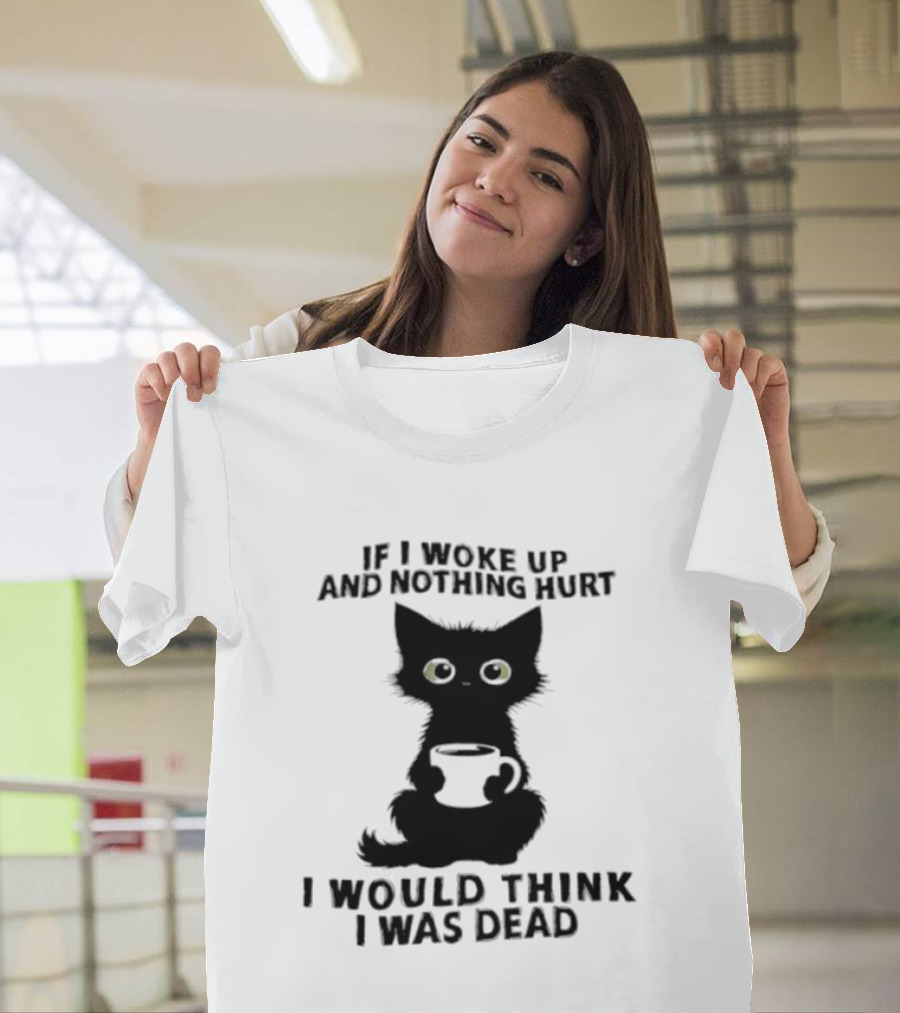 If I Woke Up And Nothing Hurt I Would Think I Was Dead Black Cat Coffee T-Shirt