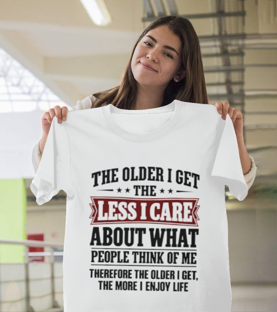 The Older I Get The Less I Care About What People Think The More I Enjoy Life T-Shirt