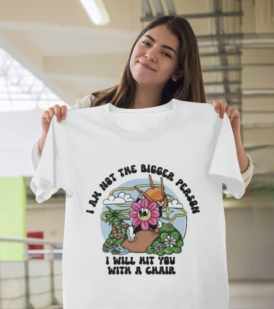 I'm Not The Bigger Person I Will Hit You With A Chair Cartoon Flower Humor T-Shirt