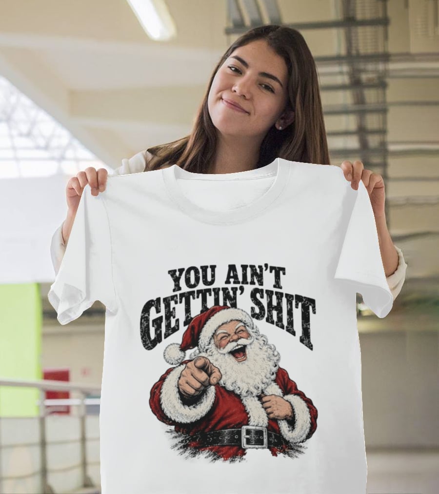 Santa Claus You Ain't Gettin' Shit Christmas Funny Holiday Humor T-Shirt