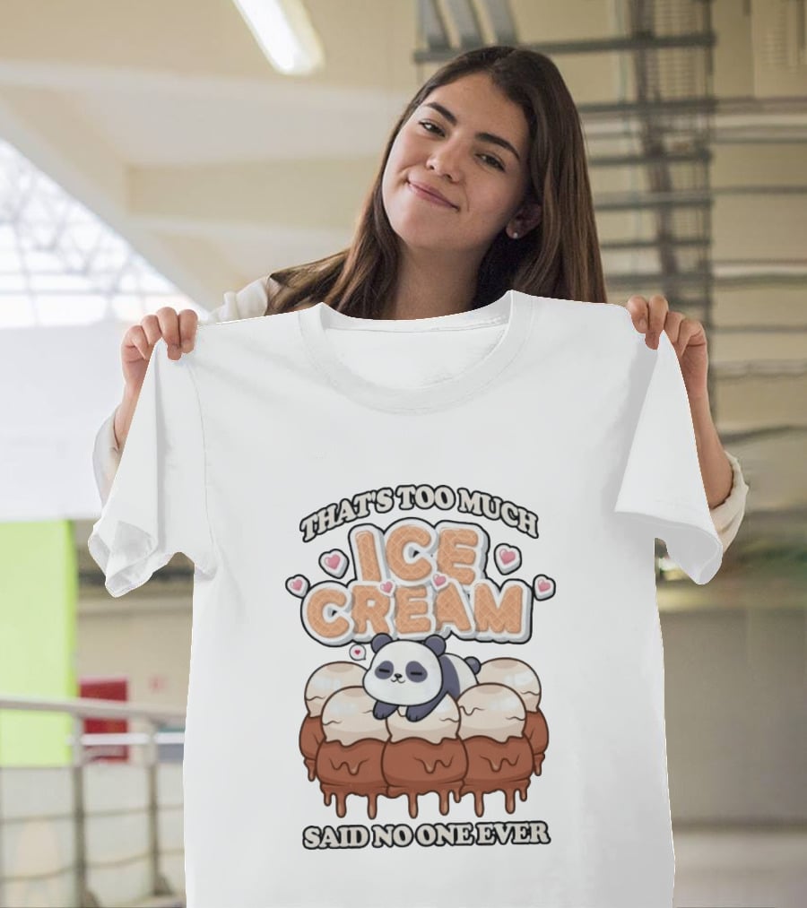 That's Too Much Ice Cream Said No One Ever Panda T-Shirt