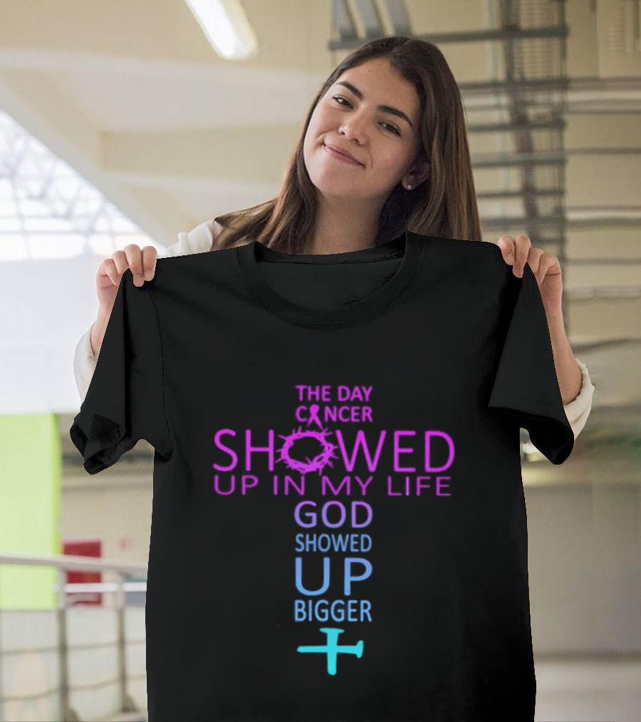 The Day Cancer Showed Up In My Life God Showed Up Bigger Cross T-Shirt