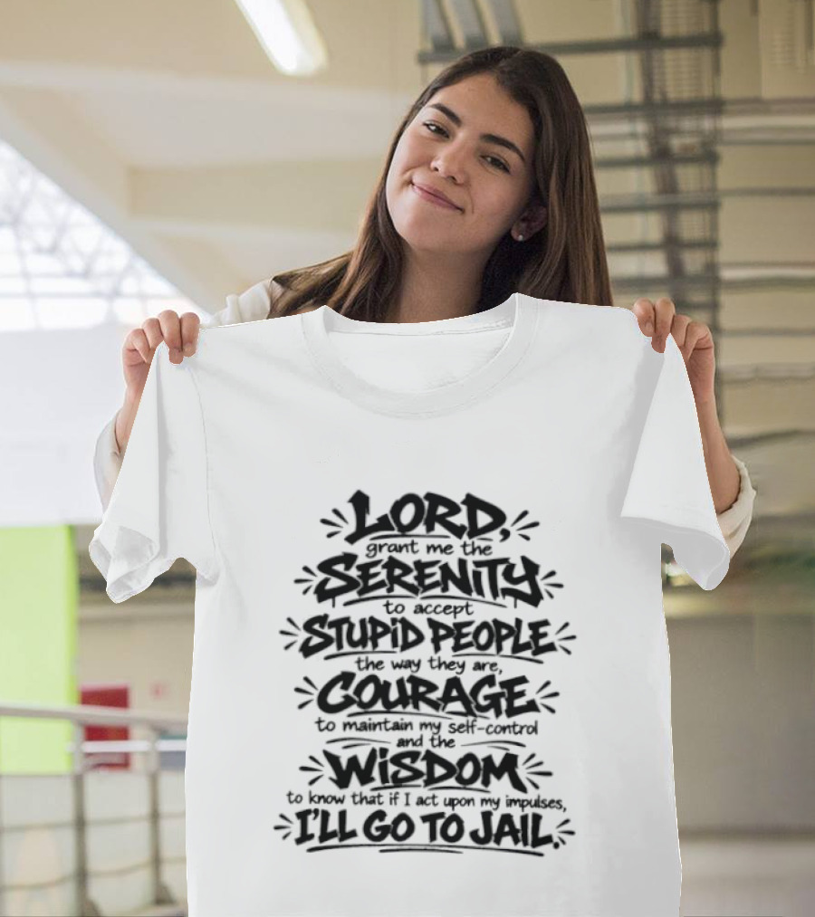 Lord Grant Me Serenity To Accept Stupid People Courage Wisdom Or I'll Go To Jail T-Shirt