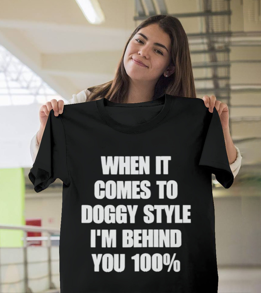 When It Comes To Doggy Style I'm Behind You 100% T-Shirt