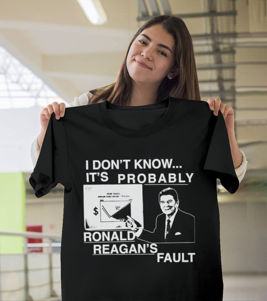 I Don't Know It's Probably Ronald Reagan's Fault Political Humor T-Shirt