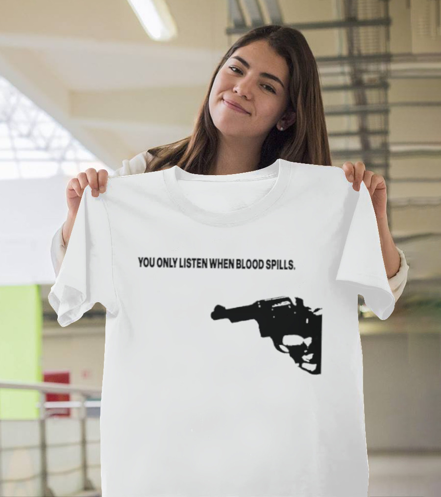 You Only Listen When Blood Spills Gun Protest Message T-Shirt