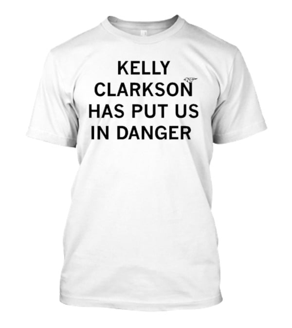 Kelly Clarkson Has Put Us In Danger T-Shirt