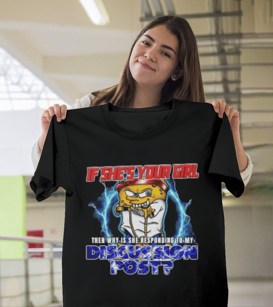 If She's Your Girl Spongebob Parody Responding To My Discussion Post T-Shirt