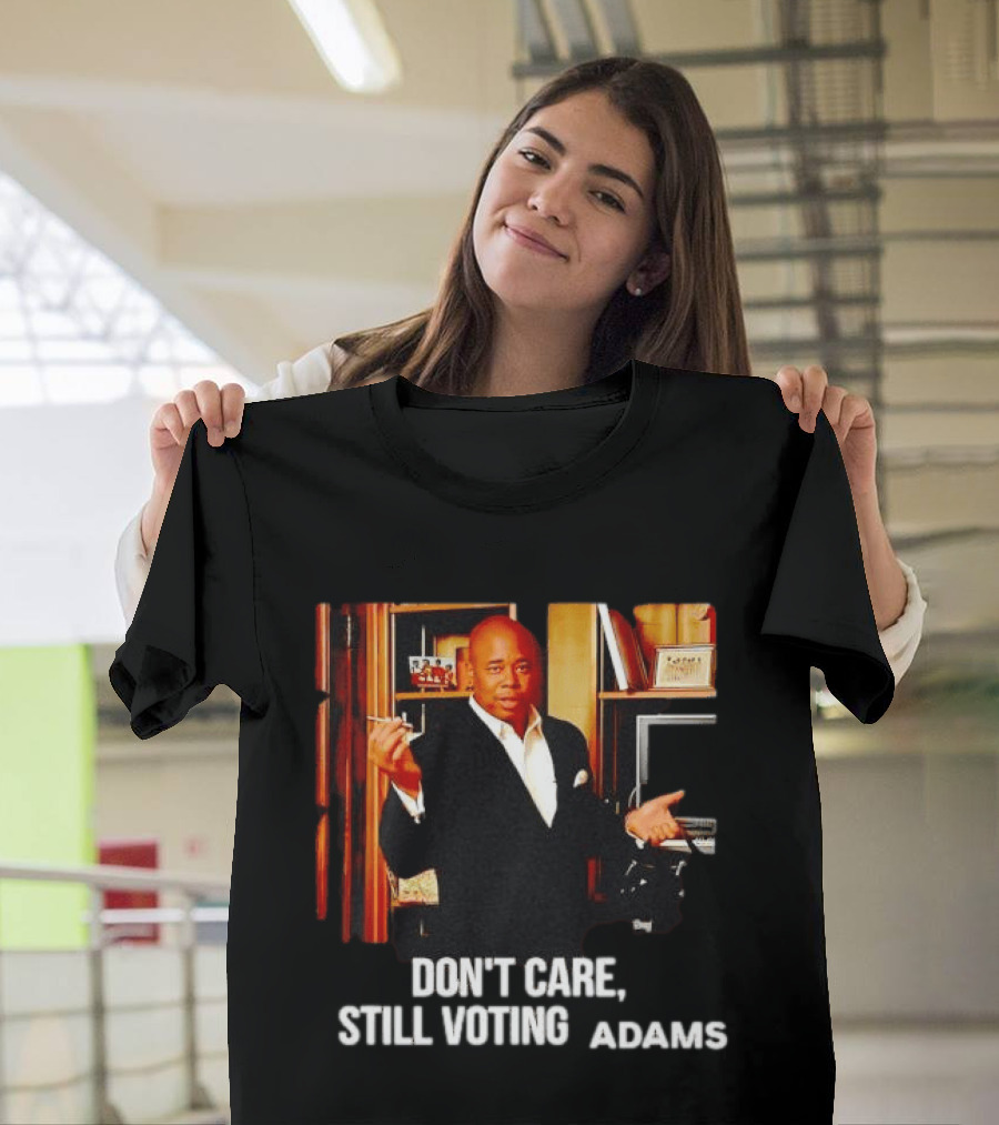 Eric Adams Don't Care Still Voting Adams T-Shirt