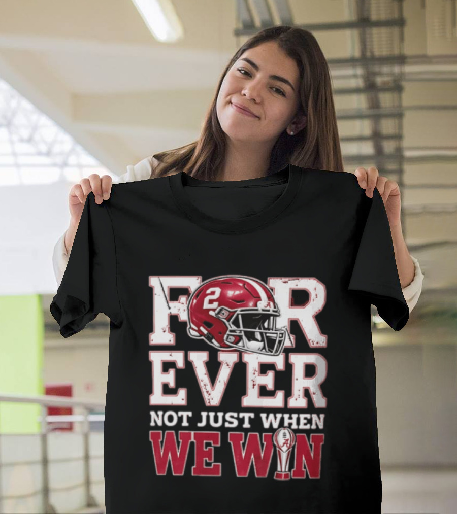 For Ever Not Just When We Win Alabama Crimson Tide NCAA Football 2 Helmet Trophy T-Shirt