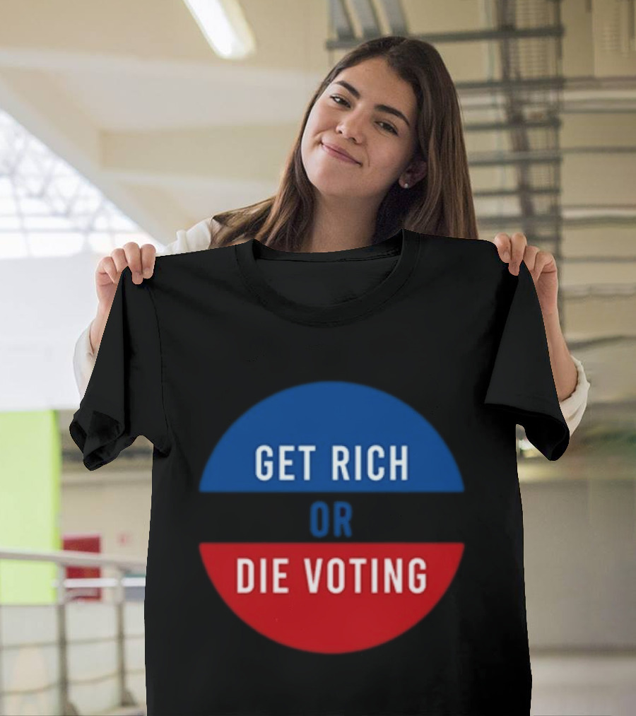 Get Rich Or Die Voting Political T-Shirt