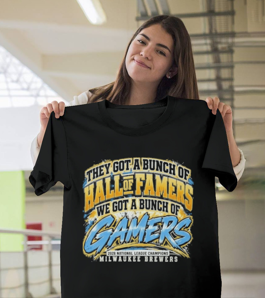 They Got A Bunch Of Hall Of Famers We Got A Bunch Of Gamers Milwaukee Brewers T-Shirt