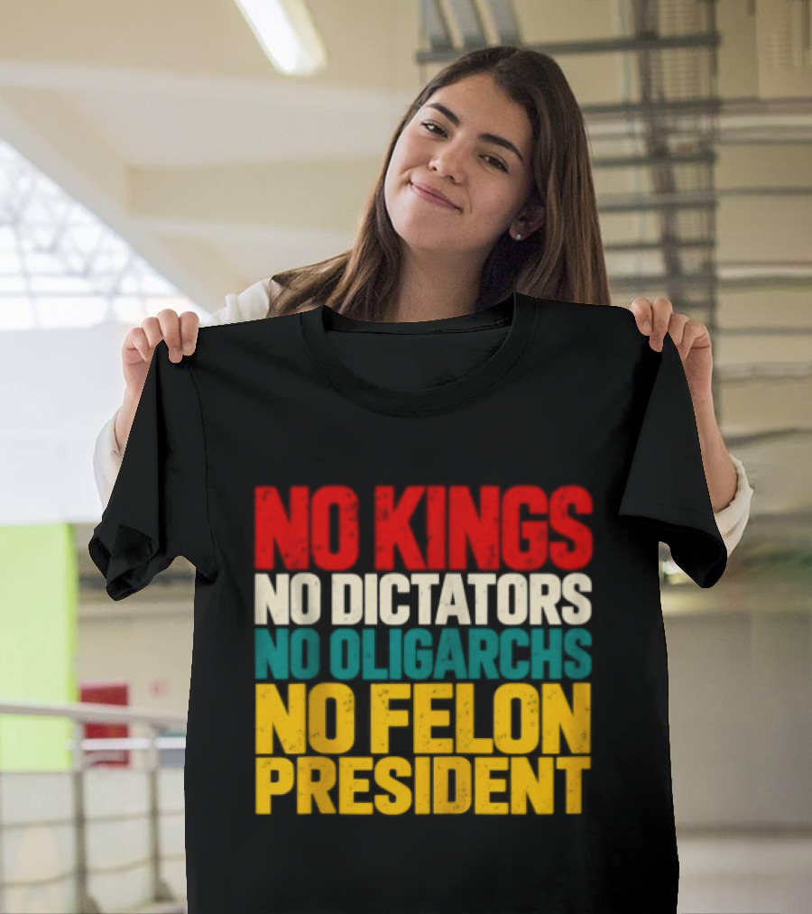 No Kings No Dictators No Oligarchs No Felon President Political T-Shirt