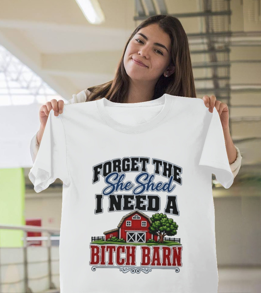 Forget The She Shed I Need A Bitch Barn Rustic Farmhouse T-Shirt