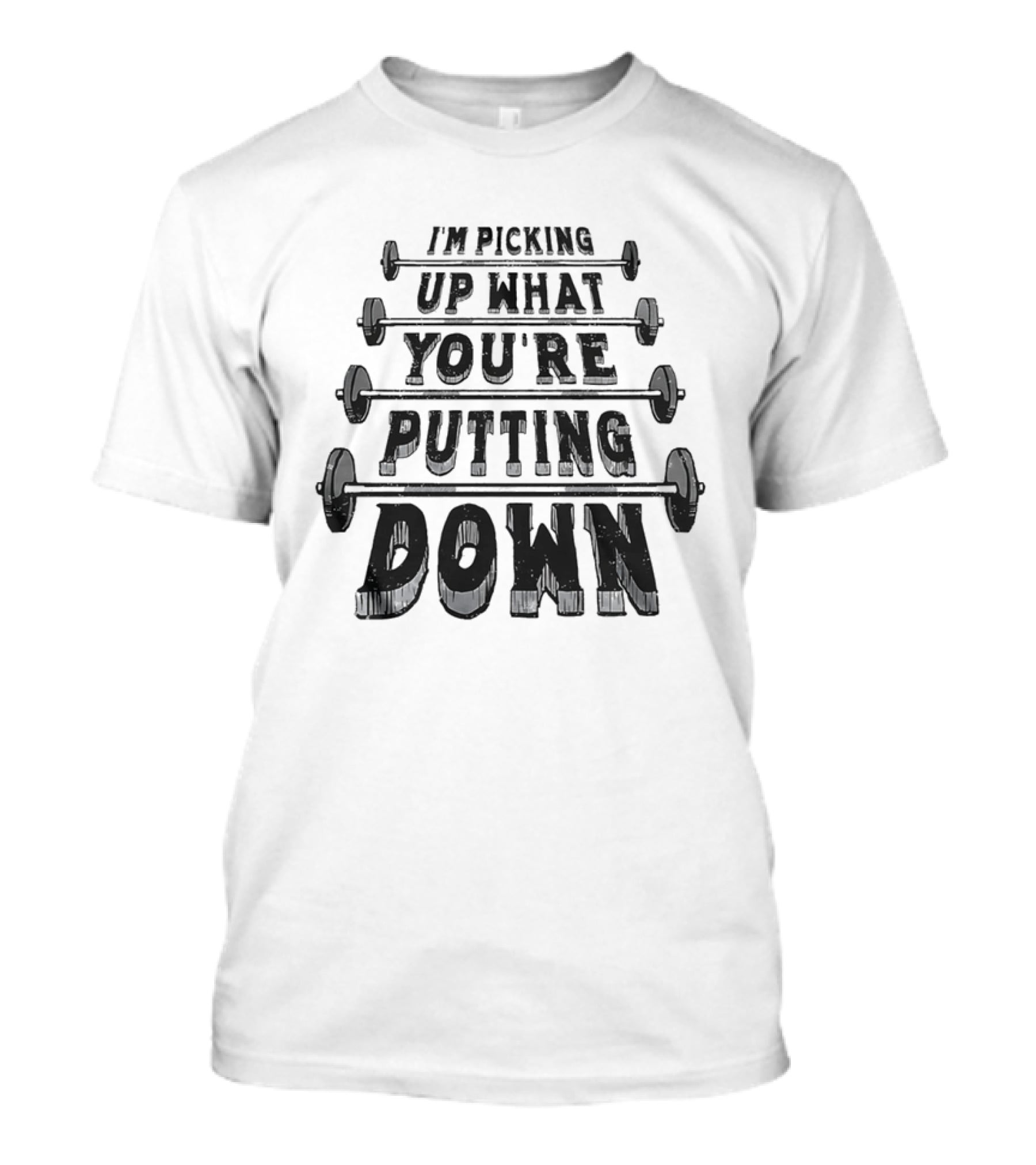 I'm Picking Up What You're Putting Down Barbell Fitness T-Shirt