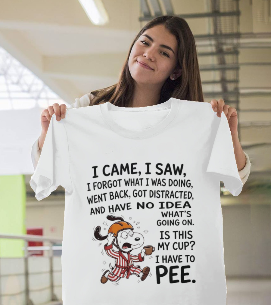 Snoopy I Came I Saw I Forgot What I Was Doing Went Back Got Distracted No Idea Is This My Cup I Have To Pee T-Shirt