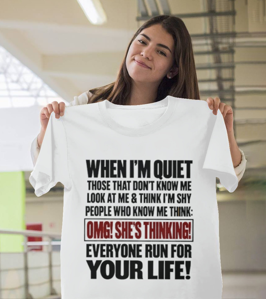 When I'm Quiet Those That Don't Know Me Look At Me Think I'm Shy People Who Know Me Think Omg She's Thinking Everyone Run For Your Life T-Shirt