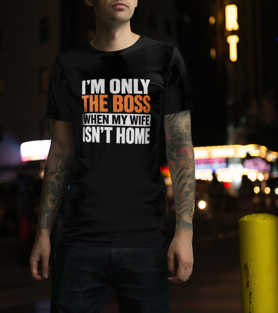 I'm Only The Boss When My Wife Isn't Home T-Shirt