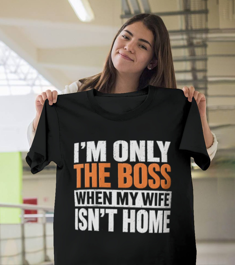 I'm Only The Boss When My Wife Isn't Home T-Shirt