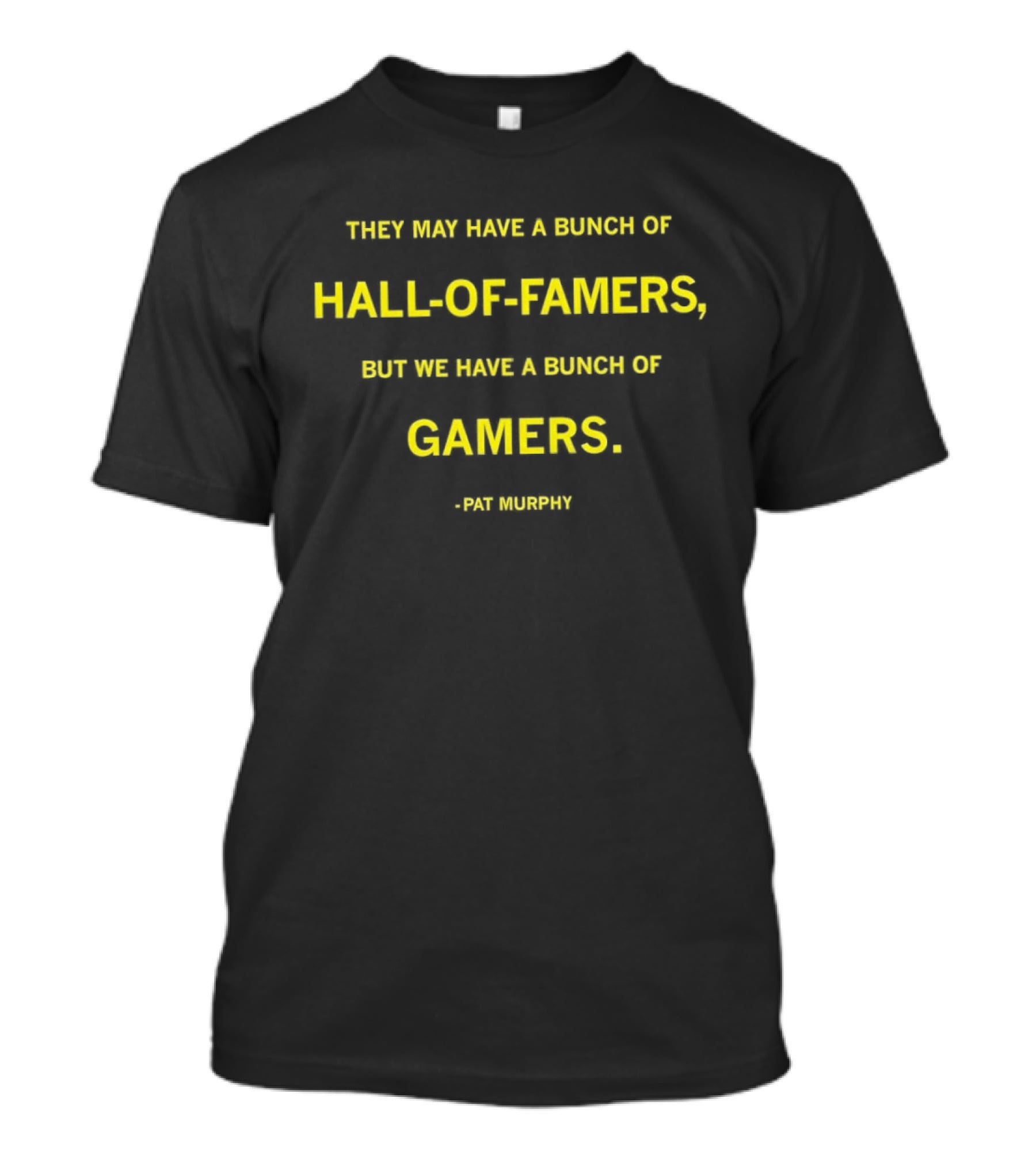 They May Have A Bunch Of Hall Of Famers But We Have A Bunch Of Gamers Pat Murphy T-Shirt