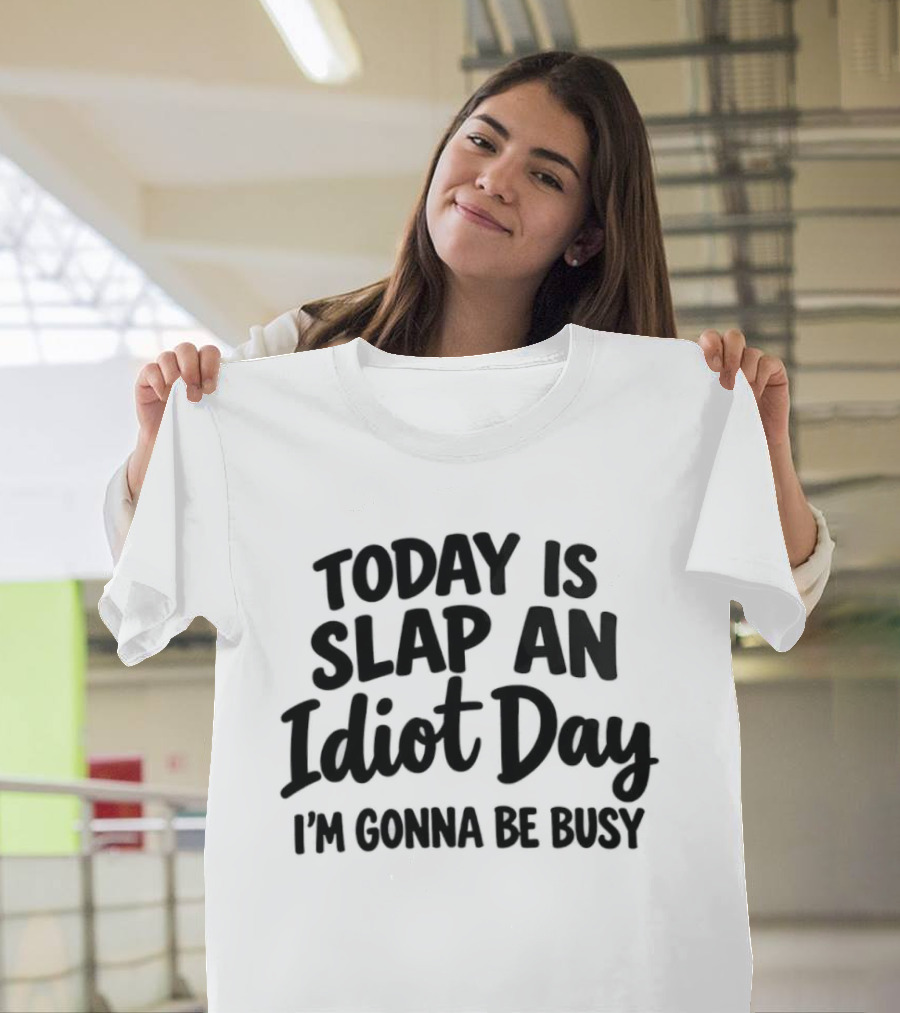 Today Is Slap An Idiot Day I'm Gonna Be Busy T-Shirt