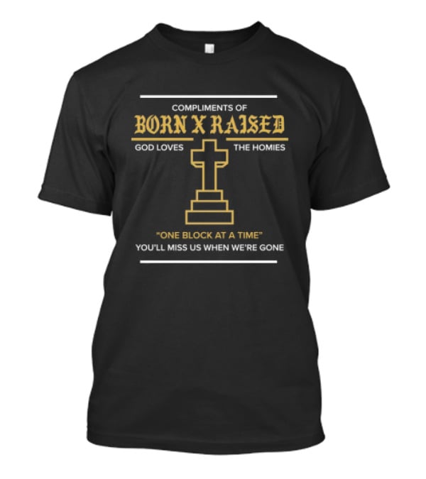 Compliments Of Born X Raised God Loves The Homies One Block At A Time You'll Miss Us When We're Gone T-Shirt