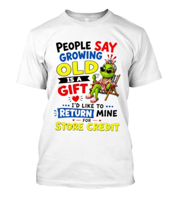 People Say Growing Old Is A Gift I'd Like To Return Mine For Store Credit Grinch T-Shirt