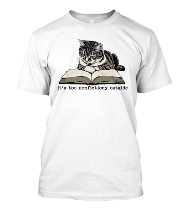 Cat Reading It's Too Nonfictiony Outside T-Shirt