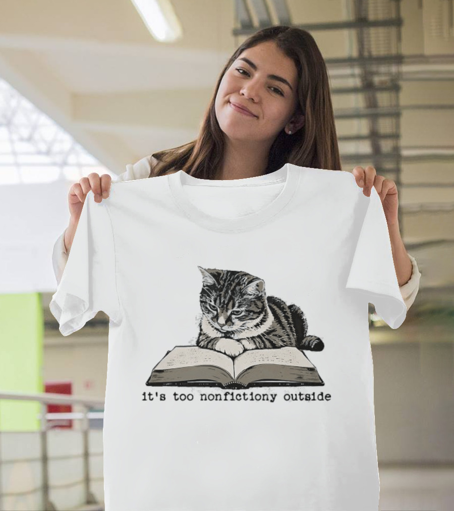 Cat Reading It's Too Nonfictiony Outside T-Shirt
