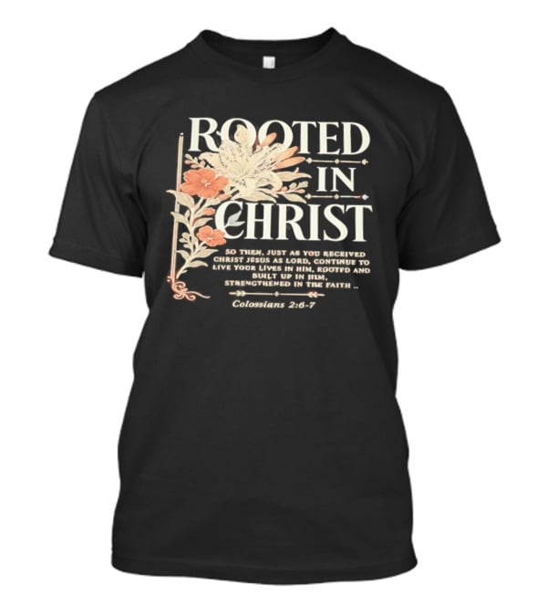 Rooted In Christ Live In Him, Built Up Colossians 2:6 7 T-Shirt