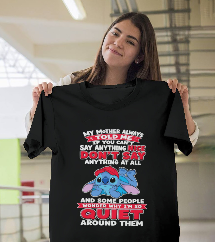 Stitch My Mother Always Told Me If You Can't Say Anything Nice Don't Say Anything At All And Some People Wonder Why I'm So Quiet Around Them T-Shirt