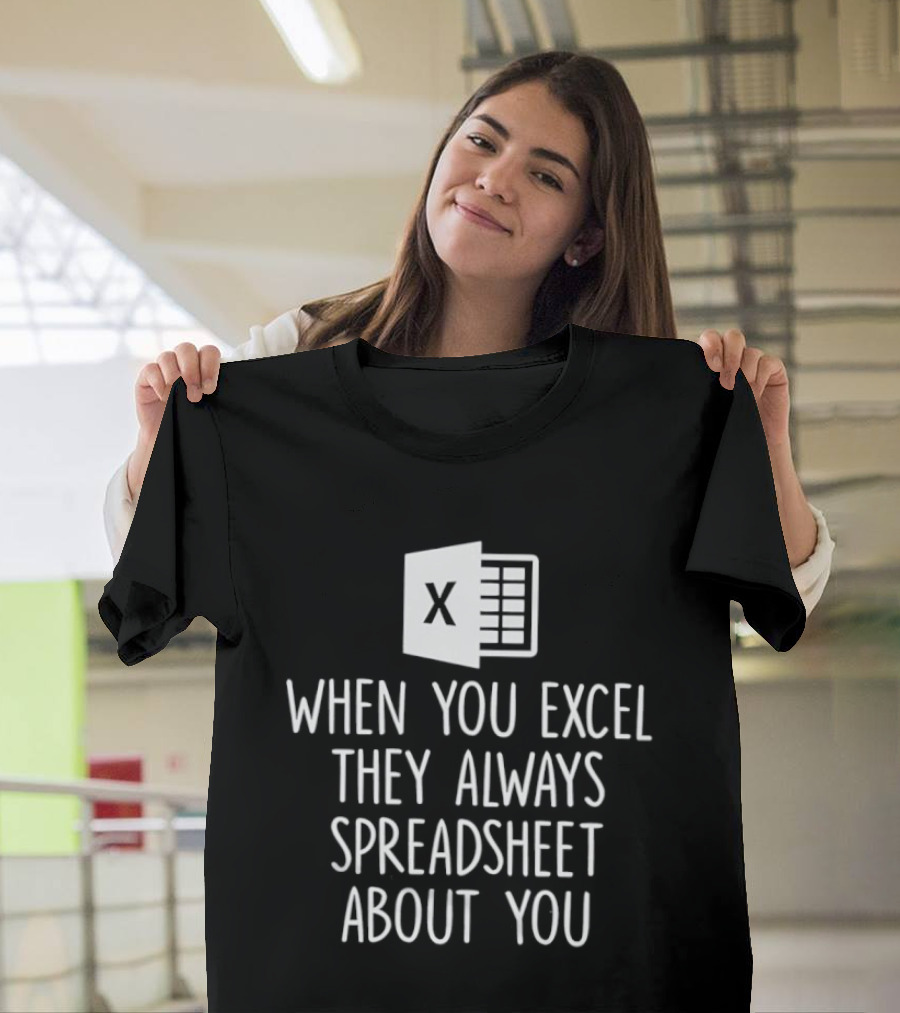 When You Excel They Always Spreadsheet About You Excel T-Shirt