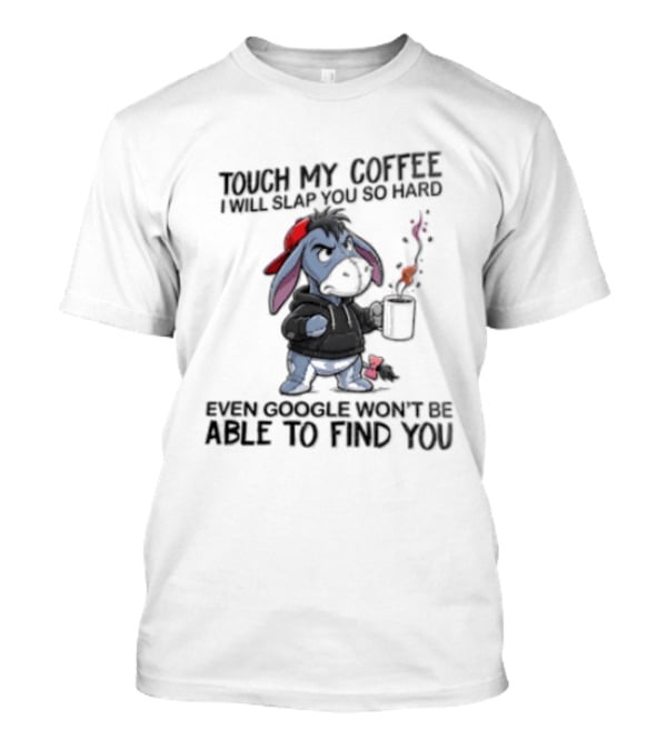 Touch My Coffee I Will Slap You So Hard Even Google Wont Be Able To Find You Eeyore T-Shirt