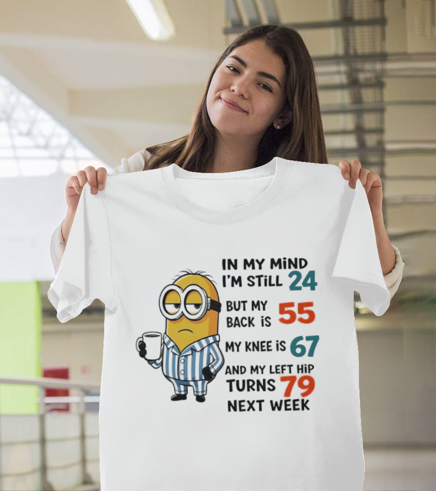 Minion In My Mind I'm Still 24 Back Is 55 Knee 67 Hip Turns 79 Next Week T-Shirt