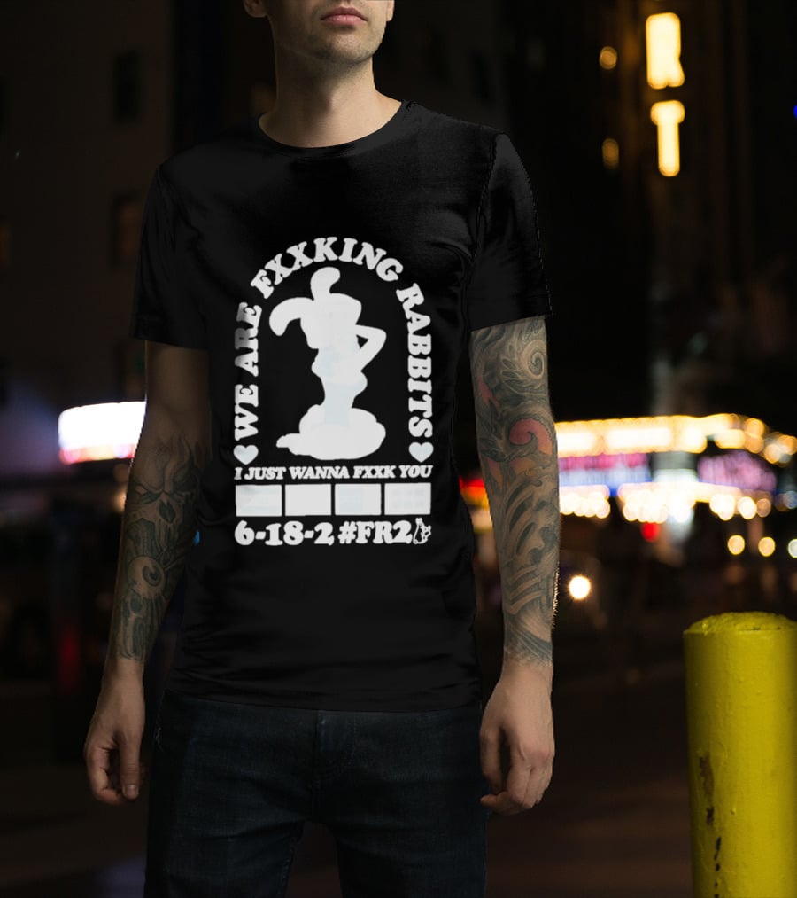 We Are Fxxking Rabbits I Just Wanna Fxxk You 6 18 2 #FR2 T-Shirt