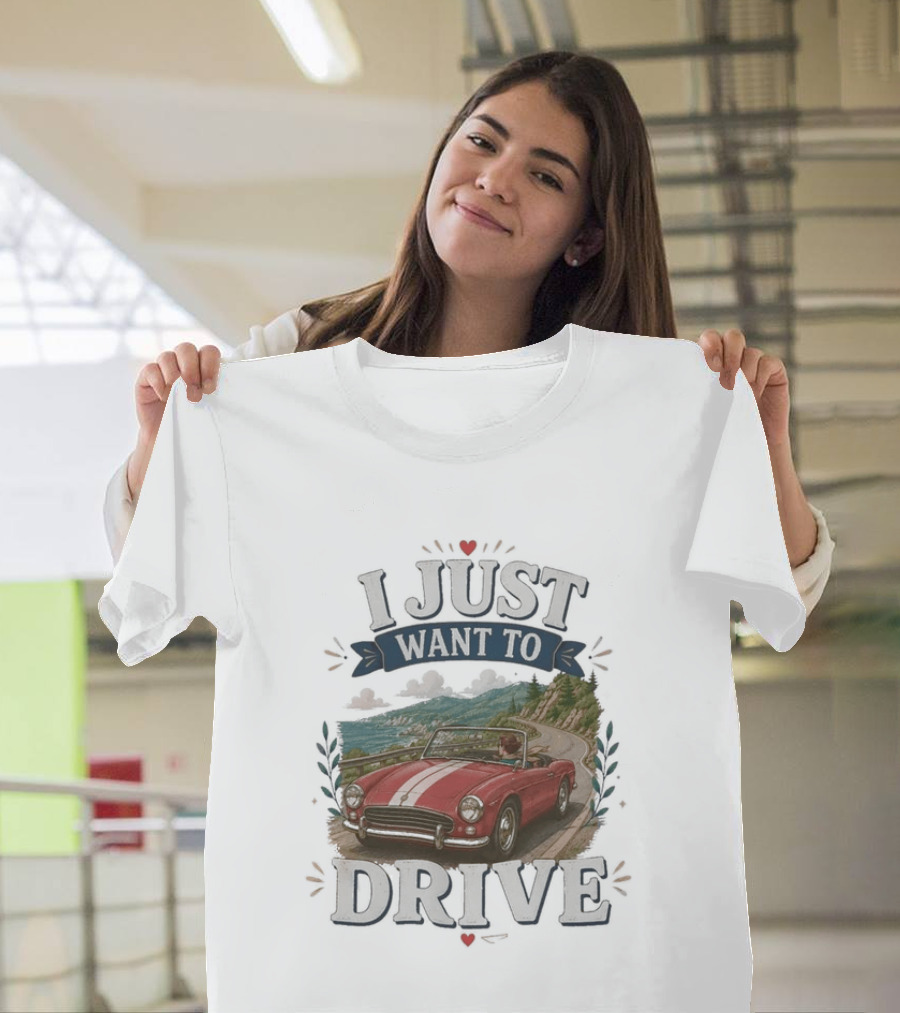 I Just Want To Drive Classic Car Scenic Adventure T-Shirt