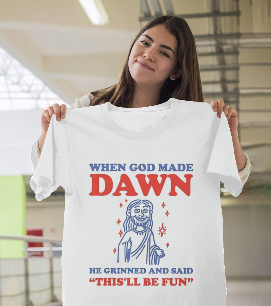 When God Made Dawn He Grinned And Said This'll Be Fun T-Shirt