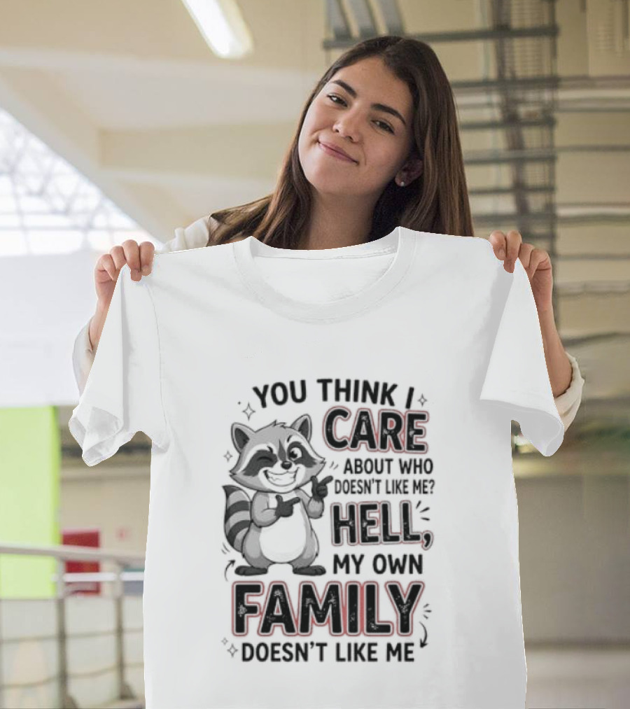 You Think I Care Hell My Own Family Doesn't Like Me Raccoon T-Shirt