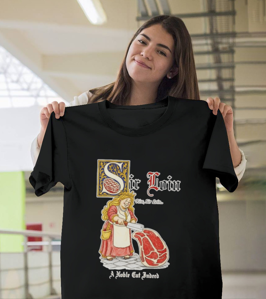 Sir Loin A Noble Cut Indeed Rise Sir Loin Medieval Meat Butcher Pun Humor T-Shirt