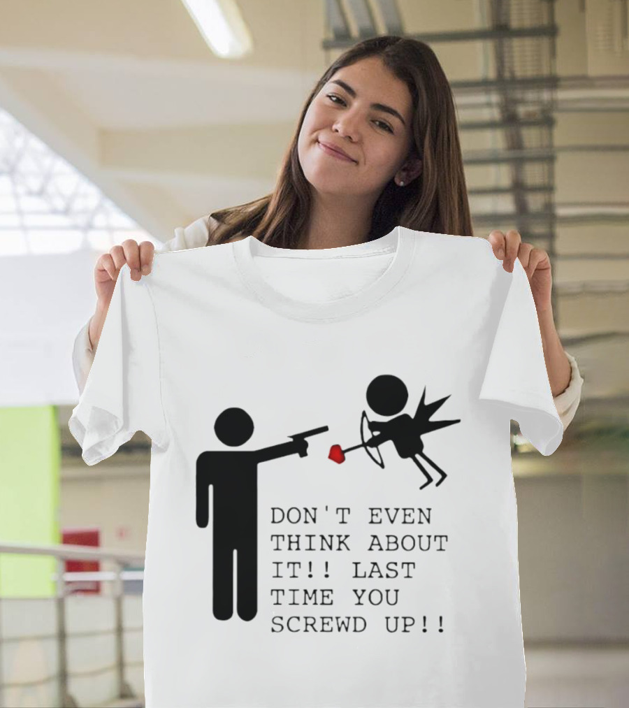 DON'T EVEN THINK ABOUT IT LAST TIME YOU SCREWED UP Cupid Stick Figure T-Shirt