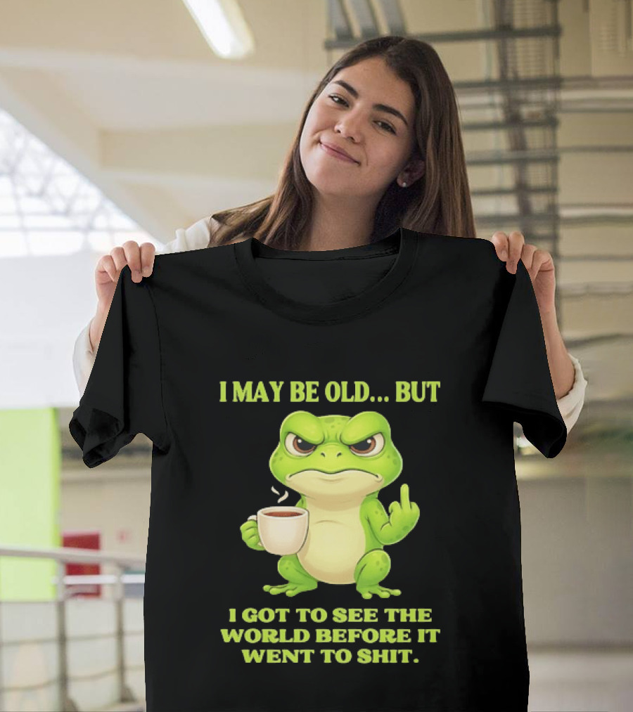 Grumpy Toad Drinking Coffee I May Be Old But Got To See The World Before It Went To Shit T-Shirt